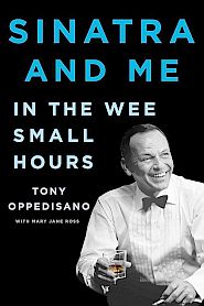 Tony Oppedisano’s book, “Sinatra and Me: In the Wee Small Hours,”  Scribner, 321 pp. Click for Amazon.