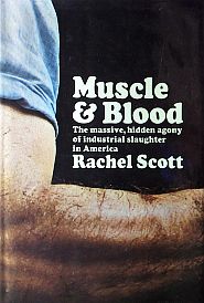 Rachel Scott’s 1974 book, “Muscle and Blood: The Massive, Hidden Agony of Industrial Slaughter in America,” Dutton, 306 pp. Click for copy. 