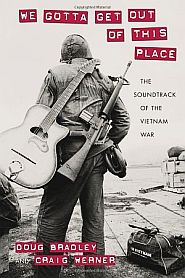 Doug Bradley & Craig Werner, “We Gotta Get Out of This Place: The Soundtrack of the Vietnam War,” 2015, U of Mass., 272 pp. Click for Amazon.