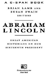 Brian Lamb & Susan Swain, “Abraham Lincoln: Great American Historians on Our Sixteenth Presi-dent,” 2010, Kindle.