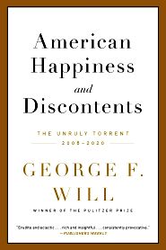 George F, Will, “American Happiness and Discontents: The Unruly Torrent, 2008–2020,” essays on a turbulent period, 528 pp. Click for copy.