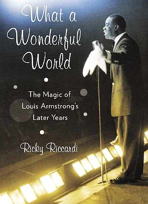 Ricky Riccardi’s 2011 book: “What A Wonderful World: The Magic of Louis Armstrong’s Later Years.” Click for book. 