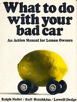 1971:  Ralph Nader, Lowell Dodge & Ralf Hotchkiss, “What to Do With Your Bad Car: An Action Manual for Lemon Owners,” Grossman Publishers, hardcover, 175 pp.  Subsequently published in several revised editions as “The Lemon Book” by the Center For Auto Safety. Click for book.