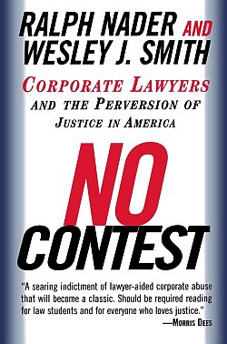 1998: Ralph Nader & Wesley J. Smith, “No Contest: Corporate Lawyers and The Perversion of  Justice in America,” Random House, paperback: 460 pp.