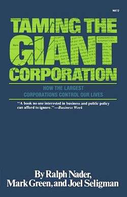 1977: Ralph Nader, Mark Green & Joel Seligman, “Taming the Giant Corporation: How The Largest Corporations Control Our Lives,” W. W. Norton, 316 pp. ‘Business Week’ blurb on cover says: “A book that no one interested in business and public policy can afford to ignore.” Click for book.