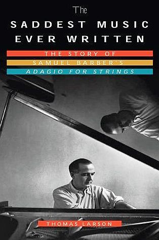 Cover of Thomas Larson’s 2010 book, “The Saddest Music Ever Written: The Story of Samuel Barber's ‘Adagio for Strings’,” showing Barber at a piano in the 1930s. Click for book.