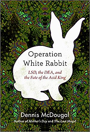 Dennis McDougal’s 2020 book, “Operation White Rabbit: LSD, the DEA, and the Fate of the Acid King,” 288pp.  Click for copy. 