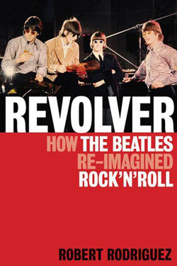 Robert Rodriguez’s 2012 book, “Revolver: How the Beatles Reimagined Rock 'n Roll.” Click for book.
