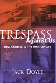 Jack Doyle’s 2004 book, “Trespass Against Us: Dow Chemical & The Toxic Century,” 300pp. Click for copy.