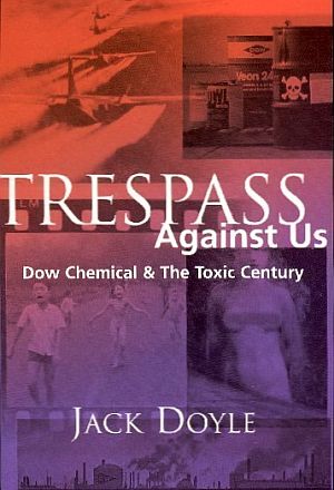 Jack Doyle’s 2004 book, “Trespass Against Us: Dow Chemical & The Toxic Century,” Common Courage. Click for copy.