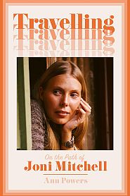 Ann Powers’ 2024 book, “Traveling: On the Path of Joni Mitchell,” Day Street Books, 448pp. Click for Amazon.