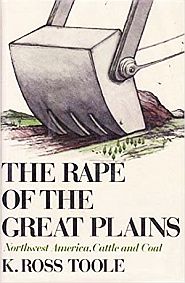 K. Ross Toole ‘s “The Rape of the Great Plains” (1976). Little, Brown & Co., 271 pp.  Click for Amazon.