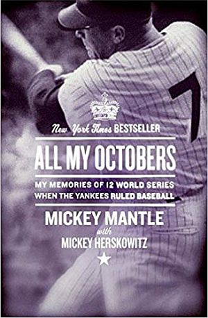 Mickey Mantle with Mickey Herskowitz, 2006 book, “All My Octobers: My Memories of 12 World Series When the Yankees Ruled Baseball,” Harper Perennial, 256pp. Click for copy.