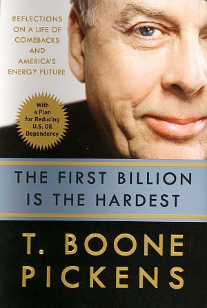 T. Boone Pickens’ 2008 book, “The First Billion is the Hardest: Reflections on a Life of Comebacks and America's Energy Future,” 272pp.  Click for copy.