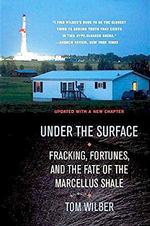 Tom Wilber’s 2015 paperback, “Under the Surface: Fracking, Fortunes, and the Fate of the Marcellus Shale,” Cornell University Press, 352pp. Click for copy. 