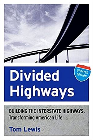 Tom Lewis’s “Divided Highways: Building the Interstate Highways, Transforming American Life,” Updated Edition, April 2013, Cornell University Press, 416 pp.  Click for copy.