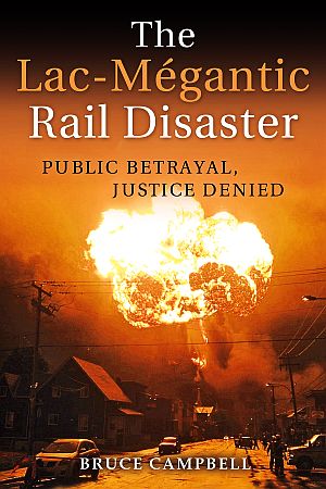 Bruce Campbell’s 2018 book, “The Lac-Mégantic Rail Disaster: Public Betrayal, Justice Denied,” Lorimer, publisher, 200 pp. Click for copy. 
