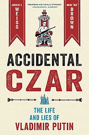 A. Weiss & B. Brown’s “Accidental Czar: The Life and Lies of Vladimir Putin.” Click for copy.
