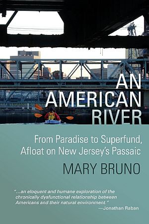 Mary Bruno’s 2012 book, “An American River: From Paradise to Superfund...,” Traveling New Jersey's Passaic River by kayak. DeWitt Press, 320 pp. Click for Amazon. 