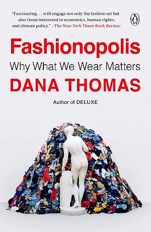 Dana Thomas, “Fashionopolis: Why What We Wear Matters,” 2020, paperback, Penguin Books, 320 pp. Click for Amazon.