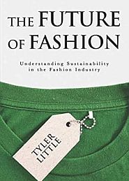 Tyler Little, “The Future of Fashion: Understanding Sustainability in the Fashion Industry,” 2018, New Degree Press, 200 pp. Click for Amazon.