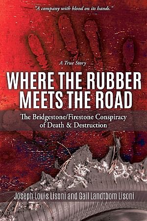Joseph Louis Lisoni & Gail Landtbom Lisoni, “Where the Rubber Meets the Road: The Bridgestone/Firestone Conspiracy of Death & Destruction, A True Story,” 2019, Mill City Press, 274 pp. Click for Amazon.