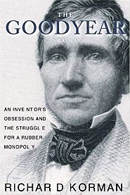 Richard Korman, “The Goodyear Story: An Inventor's Obsession and the Struggle for a Rubber Monopoly,” 2003,  Encounter Books, 222pp.